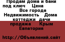 Продам дома и бани под ключ. › Цена ­ 300 000 - Все города Недвижимость » Дома, коттеджи, дачи продажа   . Крым,Евпатория